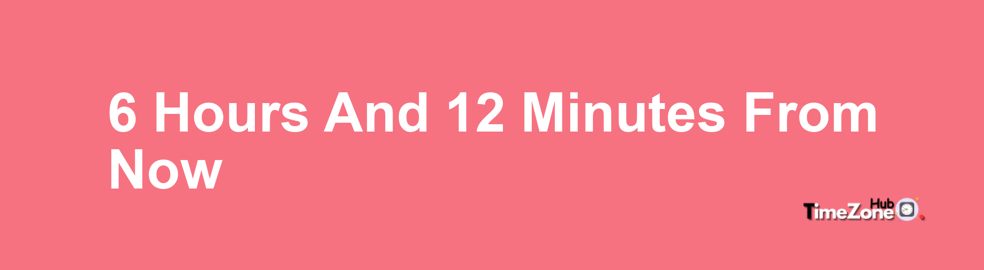 6 Hours and 12 Minutes From Now